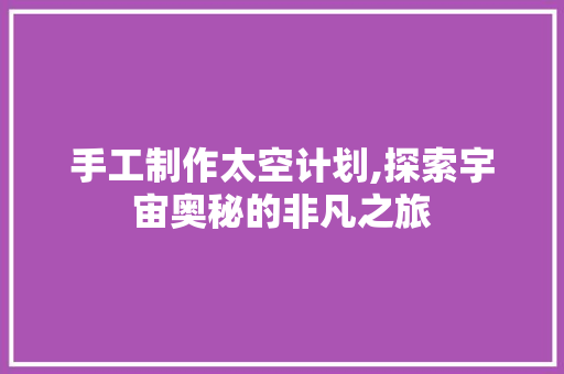 手工制作太空计划,探索宇宙奥秘的非凡之旅
