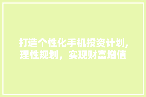 打造个性化手机投资计划,理性规划，实现财富增值