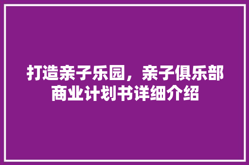 打造亲子乐园，亲子俱乐部商业计划书详细介绍 诗词鉴赏