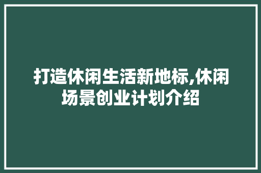 打造休闲生活新地标,休闲场景创业计划介绍