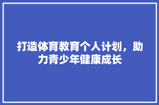 打造体育教育个人计划，助力青少年健康成长