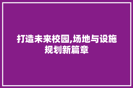 打造未来校园,场地与设施规划新篇章