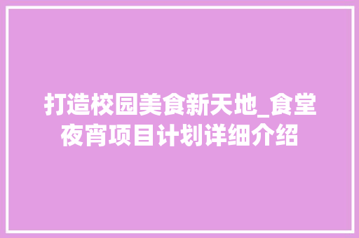 打造校园美食新天地_食堂夜宵项目计划详细介绍