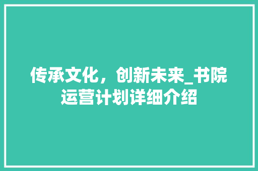 传承文化，创新未来_书院运营计划详细介绍