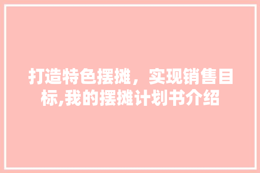 打造特色摆摊，实现销售目标,我的摆摊计划书介绍