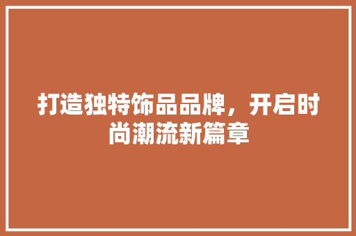 打造独特饰品品牌，开启时尚潮流新篇章