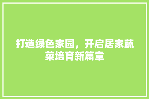 打造绿色家园，开启居家蔬菜培育新篇章