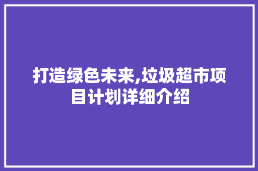 打造绿色未来,垃圾超市项目计划详细介绍