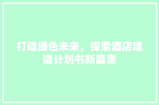 打造绿色未来，探索酒店建造计划书新篇章