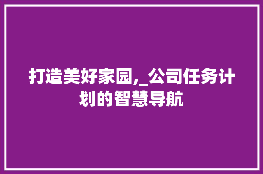 打造美好家园,_公司任务计划的智慧导航