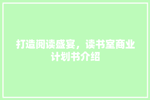 打造阅读盛宴，读书室商业计划书介绍