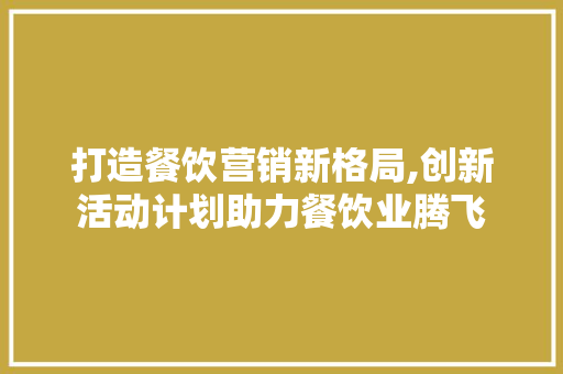 打造餐饮营销新格局,创新活动计划助力餐饮业腾飞