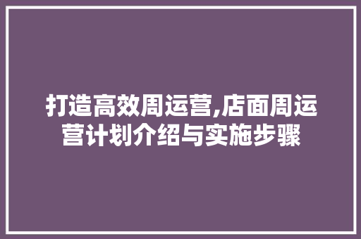 打造高效周运营,店面周运营计划介绍与实施步骤 成语大全