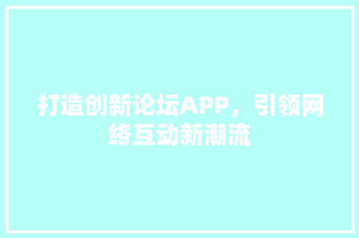 打造创新论坛APP，引领网络互动新潮流