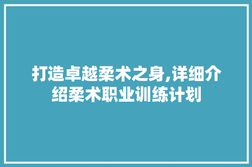 打造卓越柔术之身,详细介绍柔术职业训练计划