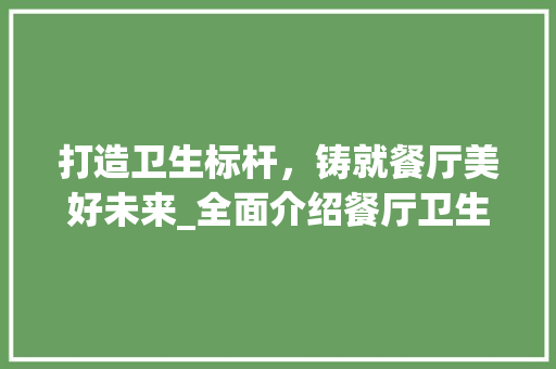 打造卫生标杆，铸就餐厅美好未来_全面介绍餐厅卫生公关计划