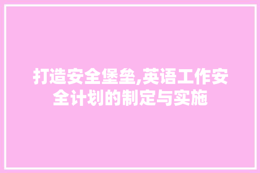 打造安全堡垒,英语工作安全计划的制定与实施