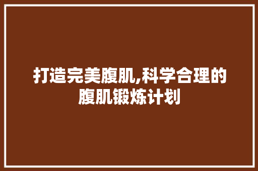 打造完美腹肌,科学合理的腹肌锻炼计划