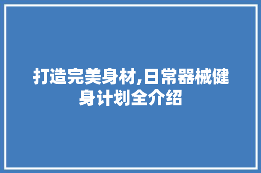 打造完美身材,日常器械健身计划全介绍