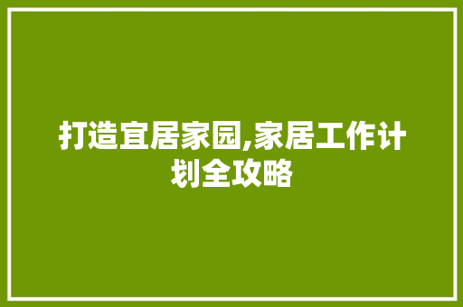 打造宜居家园,家居工作计划全攻略