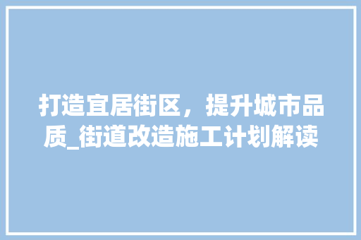 打造宜居街区，提升城市品质_街道改造施工计划解读