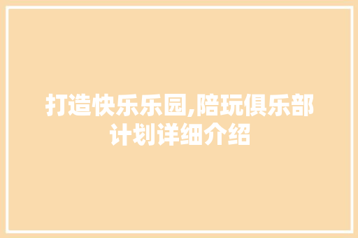 打造快乐乐园,陪玩俱乐部计划详细介绍