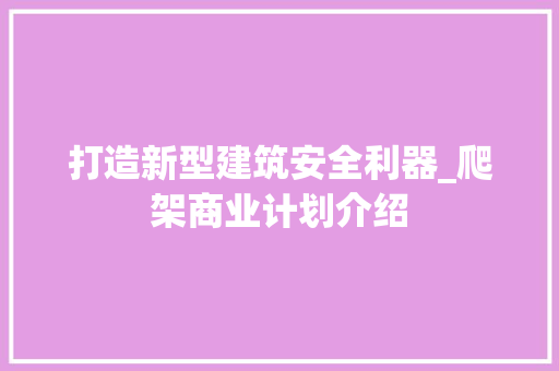 打造新型建筑安全利器_爬架商业计划介绍