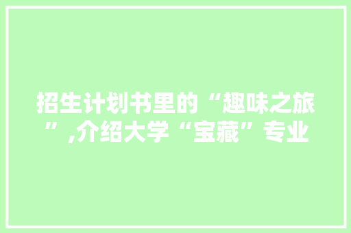 招生计划书里的“趣味之旅”,介绍大学“宝藏”专业背后的“秘密”