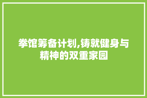 拳馆筹备计划,铸就健身与精神的双重家园