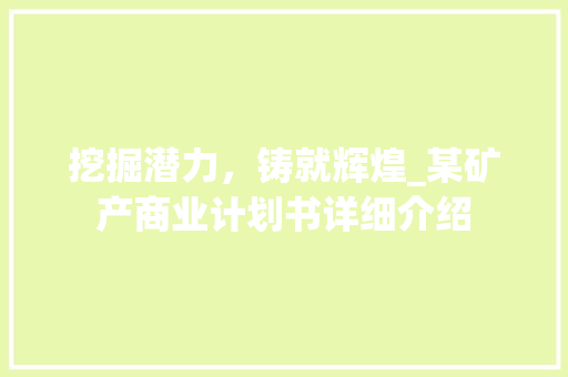 挖掘潜力，铸就辉煌_某矿产商业计划书详细介绍