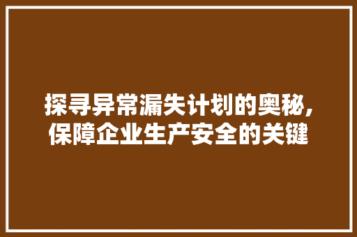 探寻异常漏失计划的奥秘,保障企业生产安全的关键