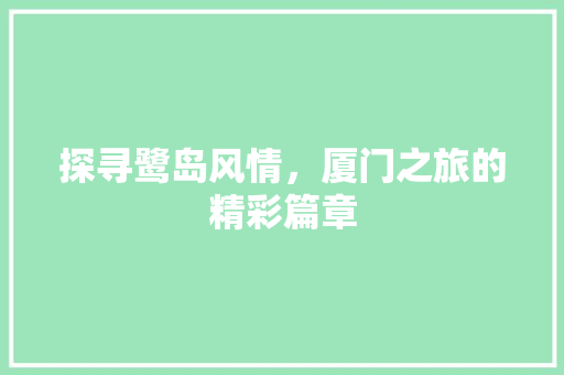 探寻鹭岛风情，厦门之旅的精彩篇章
