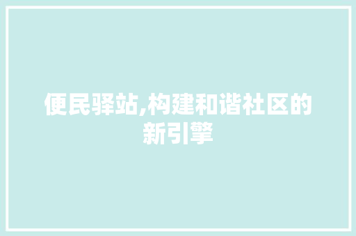 便民驿站,构建和谐社区的新引擎