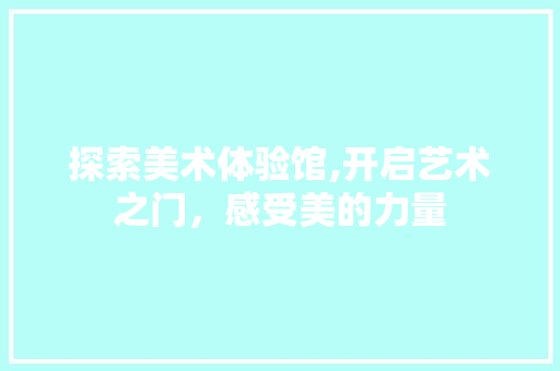 探索美术体验馆,开启艺术之门，感受美的力量