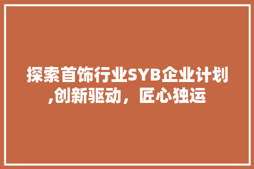 探索首饰行业SYB企业计划,创新驱动，匠心独运