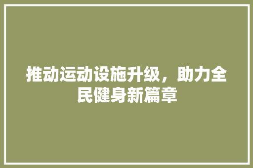 推动运动设施升级，助力全民健身新篇章