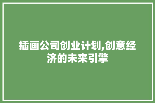 插画公司创业计划,创意经济的未来引擎