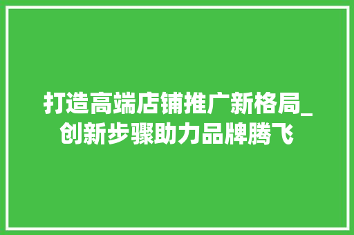 打造高端店铺推广新格局_创新步骤助力品牌腾飞