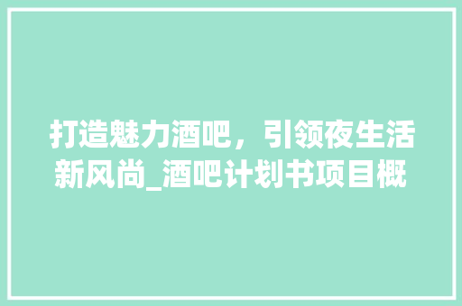 打造魅力酒吧，引领夜生活新风尚_酒吧计划书项目概述