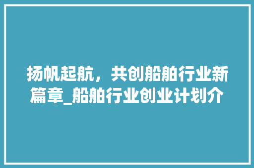 扬帆起航，共创船舶行业新篇章_船舶行业创业计划介绍