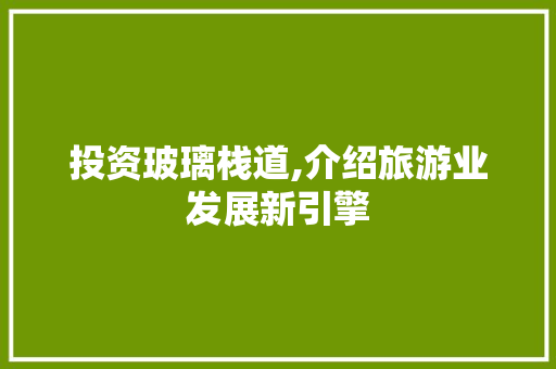 投资玻璃栈道,介绍旅游业发展新引擎