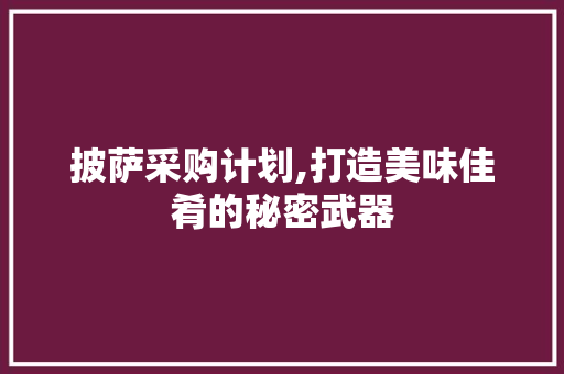 披萨采购计划,打造美味佳肴的秘密武器