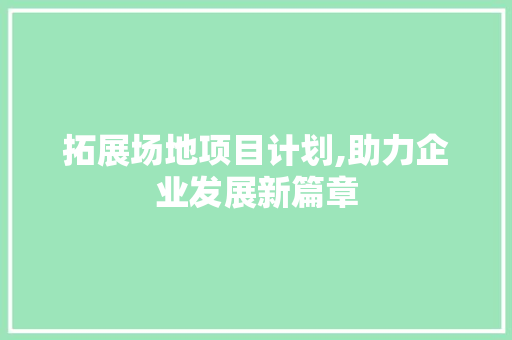 拓展场地项目计划,助力企业发展新篇章