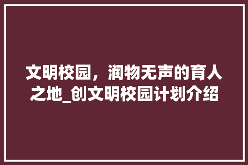 文明校园，润物无声的育人之地_创文明校园计划介绍