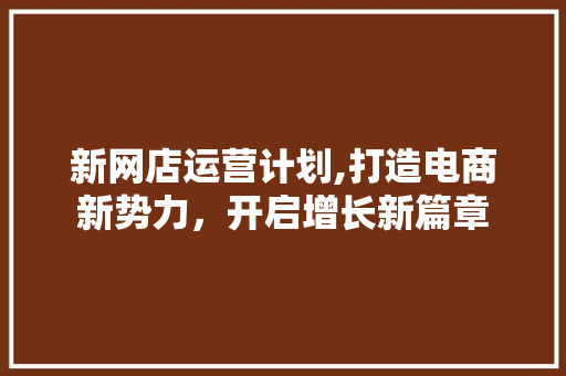新网店运营计划,打造电商新势力，开启增长新篇章