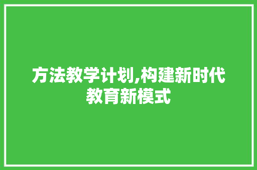 方法教学计划,构建新时代教育新模式
