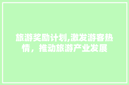 旅游奖励计划,激发游客热情，推动旅游产业发展