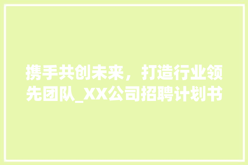 携手共创未来，打造行业领先团队_XX公司招聘计划书