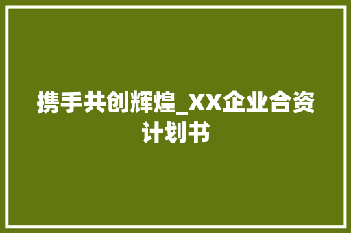 携手共创辉煌_XX企业合资计划书