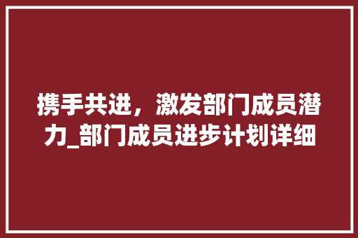 携手共进，激发部门成员潜力_部门成员进步计划详细介绍